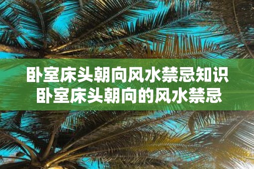 卧室床头朝向风水禁忌知识 卧室床头朝向的风水禁忌是什么