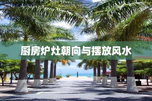 厨房炉灶朝向与摆放风水
