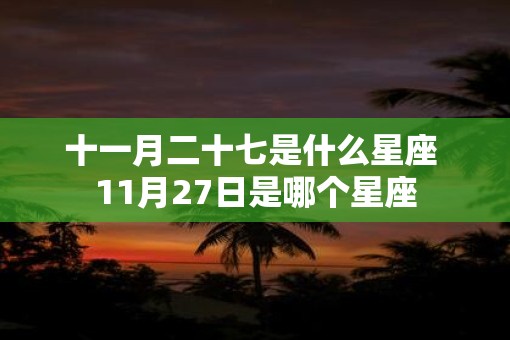 十一月二十七是什么星座 11月27日是哪个星座