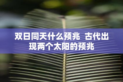 双日同天什么预兆  古代出现两个太阳的预兆