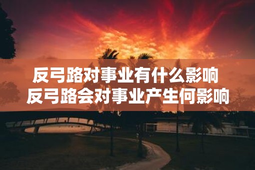 反弓路对事业有什么影响 反弓路会对事业产生何影响