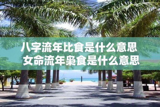 八字流年比食是什么意思  女命流年枭食是什么意思