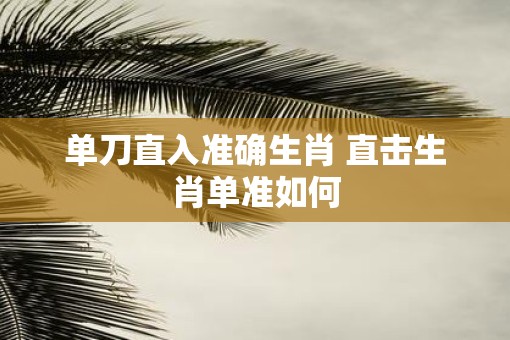 单刀直入准确生肖 直击生肖单准如何
