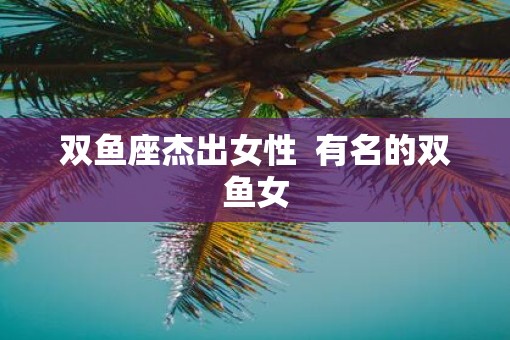 双鱼座杰出女性  有名的双鱼女