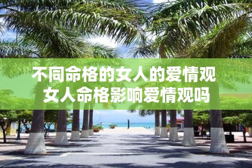 不同命格的女人的爱情观 女人命格影响爱情观吗