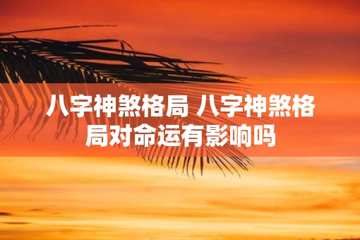 八字神煞格局 八字神煞格局对命运有影响吗