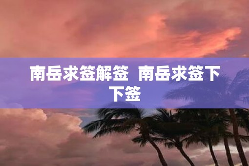 南岳求签解签  南岳求签下下签