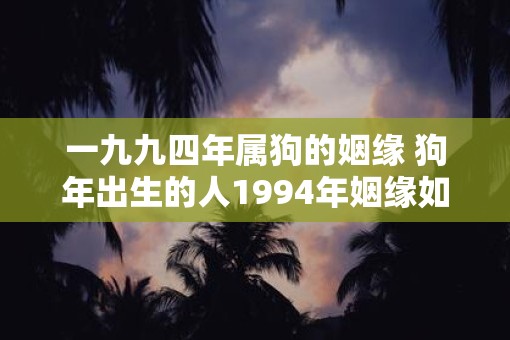 一九九四年属狗的姻缘 狗年出生的人1994年姻缘如何