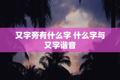 又字旁有什么字 什么字与又字谐音