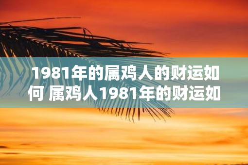 1981年的属鸡人的财运如何 属鸡人1981年的财运如何