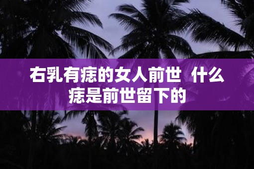 右乳有痣的女人前世  什么痣是前世留下的