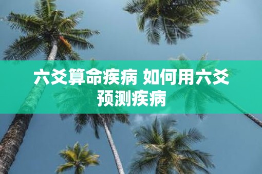 六爻算命疾病 如何用六爻预测疾病