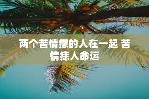 两个苦情痣的人在一起 苦情痣人命运