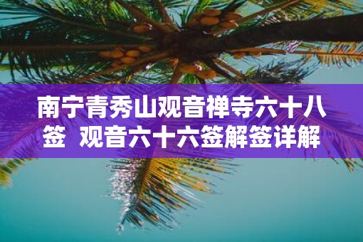 南宁青秀山观音禅寺六十八签  观音六十六签解签详解
