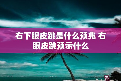 右下眼皮跳是什么预兆 右眼皮跳预示什么