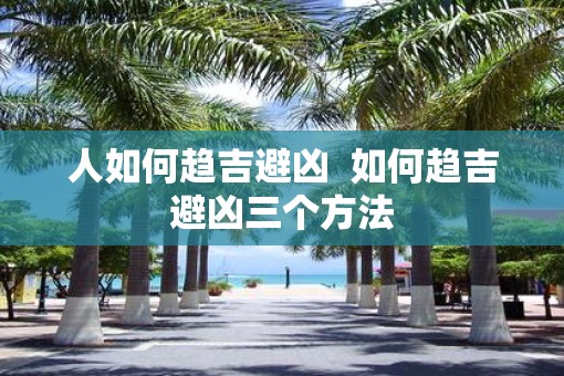 人如何趋吉避凶  如何趋吉避凶三个方法