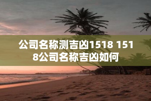 公司名称测吉凶1518 1518公司名称吉凶如何