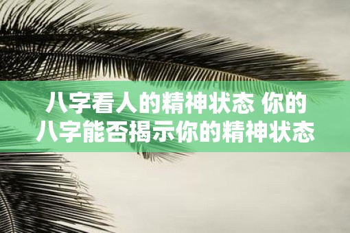 八字看人的精神状态 你的八字能否揭示你的精神状态