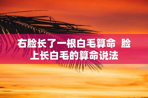 右脸长了一根白毛算命  脸上长白毛的算命说法