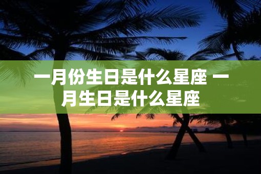 一月份生日是什么星座 一月生日是什么星座