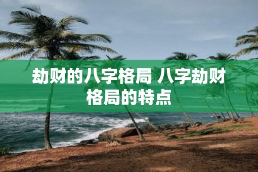 劫财的八字格局 八字劫财格局的特点