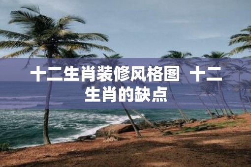 十二生肖装修风格图  十二生肖的缺点