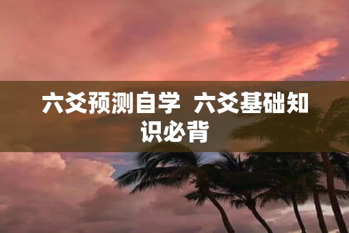 六爻预测自学  六爻基础知识必背