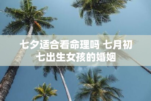 七夕适合看命理吗 七月初七出生女孩的婚姻