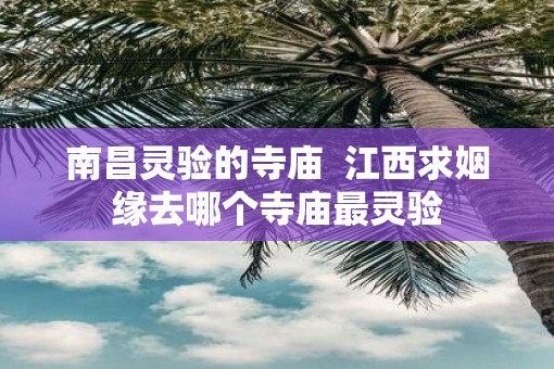 南昌灵验的寺庙  江西求姻缘去哪个寺庙最灵验
