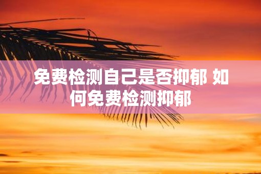 免费检测自己是否抑郁 如何免费检测抑郁