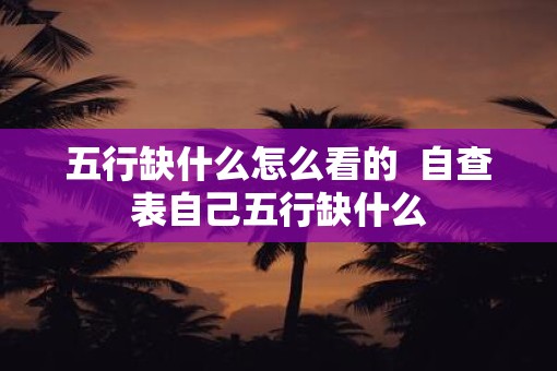 五行缺什么怎么看的  自查表自己五行缺什么