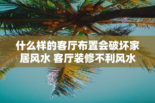 什么样的客厅布置会破坏家居风水 客厅装修不利风水