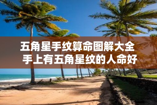 五角星手纹算命图解大全  手上有五角星纹的人命好不好