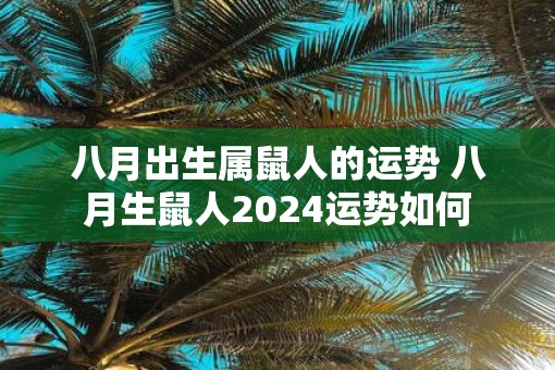 八月出生属鼠人的运势 八月生鼠人2025运势如何