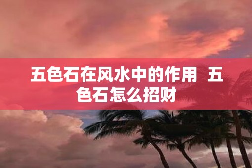 五色石在风水中的作用  五色石怎么招财