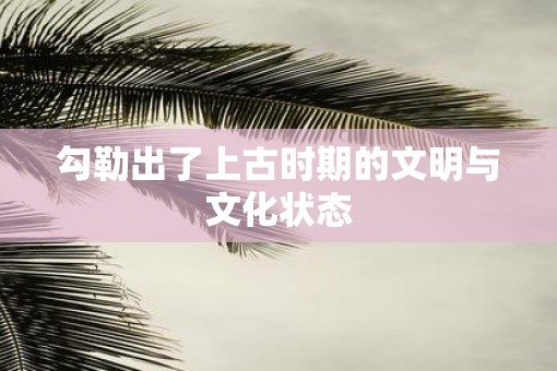 勾勒出了上古时期的文明与文化状态