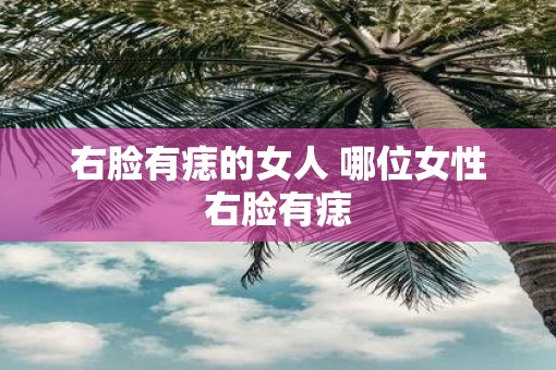 右脸有痣的女人 哪位女性右脸有痣