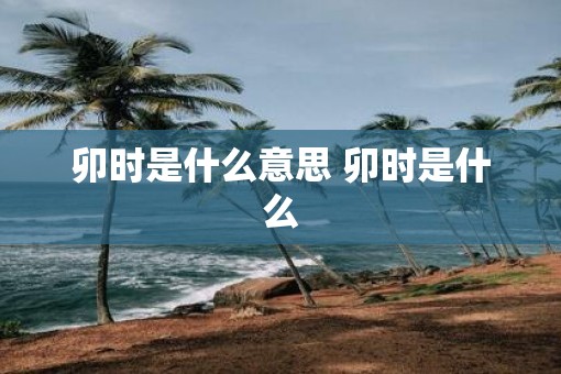 卯时是什么意思 卯时是什么