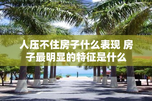 人压不住房子什么表现 房子最明显的特征是什么