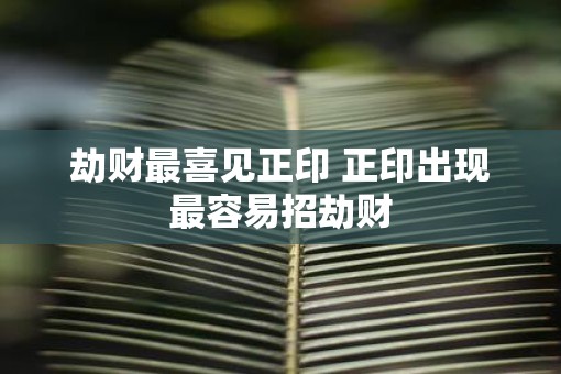 劫财最喜见正印 正印出现最容易招劫财