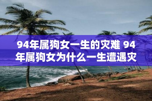 94年属狗女一生的灾难 94年属狗女为什么一生遭遇灾难