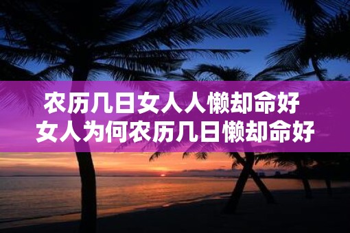 农历几日女人人懒却命好 女人为何农历几日懒却命好 农历几日女人人懒却命好 女人为何农历几日懒却命好