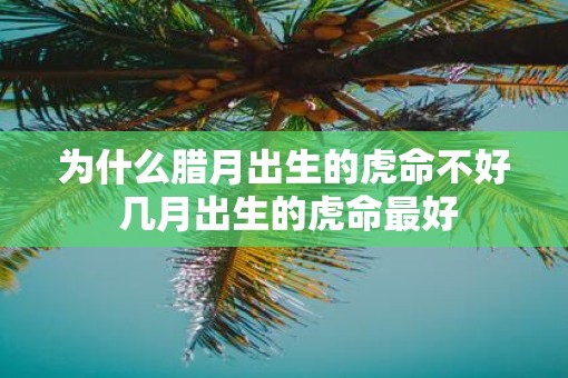 为什么腊月出生的虎命不好 几月出生的虎命最好