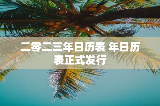 二零二三年日历表 年日历表正式发行