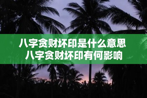 八字贪财坏印是什么意思 八字贪财坏印有何影响