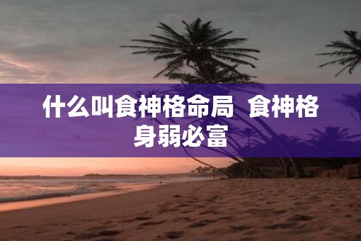 什么叫食神格命局  食神格身弱必富