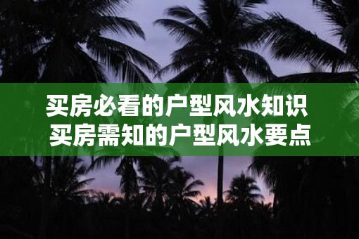 买房必看的户型风水知识 买房需知的户型风水要点