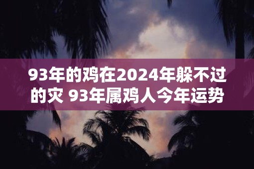 93年的鸡在2025年躲不过的灾 93年属鸡人今年运势好吗