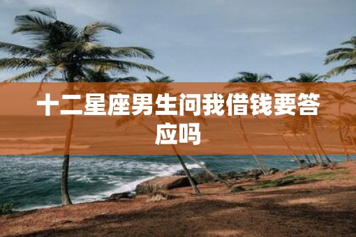 十二星座男生问我借钱要答应吗
