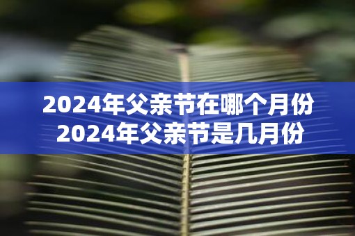 2025年父亲节在哪个月份 2025年父亲节是几月份